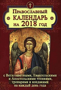 Православный календарь на 2018 год. С Ветхозаветными, Евангельскими и Апостольскими чтениями, тропарями и кондаками на каждый день года